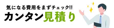カンタン見積り気になる費用をまずチェック!!